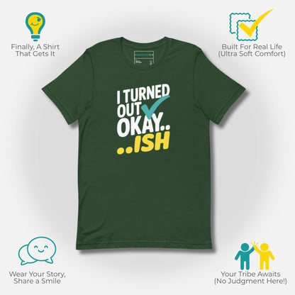 Forest green t-shirt with "I Turned Out Okay...ish" design, promoting real-life comfort and connection for parents.